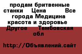  продам бритвенные станки  › Цена ­ 400 - Все города Медицина, красота и здоровье » Другое   . Тамбовская обл.